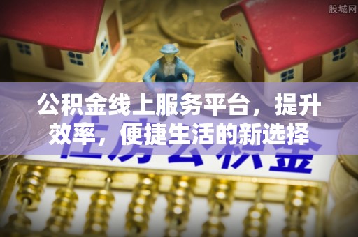 莱城公积金线上服务平台，提升效率，便捷生活的新选择