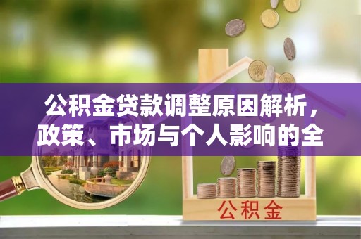 莱城公积金贷款调整原因解析，政策、市场与个人影响的全面解读