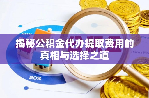 莱城揭秘公积金代办提取费用的真相与选择之道