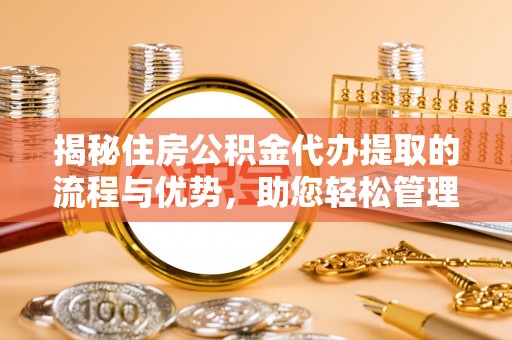 莱城揭秘住房公积金代办提取的流程与优势，助您轻松管理资金