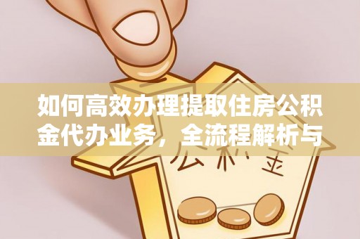 莱城如何高效办理提取住房公积金代办业务，全流程解析与实用建议