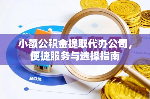 莱城小额公积金提取代办公司，便捷服务与选择指南