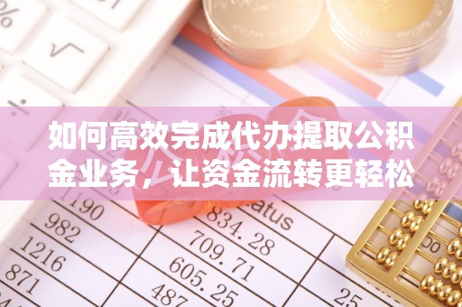 莱城如何高效完成代办提取公积金业务，让资金流转更轻松