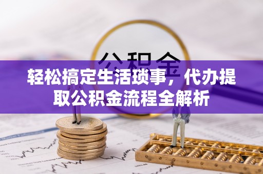 莱城轻松搞定生活琐事，代办提取公积金流程全解析