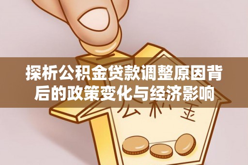 莱城探析公积金贷款调整原因背后的政策变化与经济影响