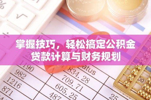 莱城掌握技巧，轻松搞定公积金贷款计算与财务规划