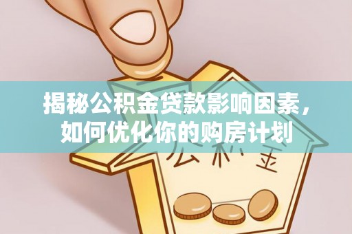 莱城揭秘公积金贷款影响因素，如何优化你的购房计划