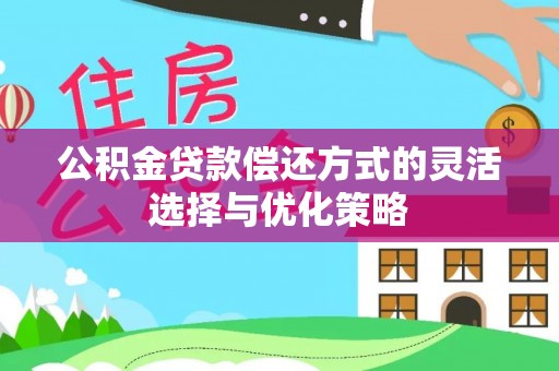 莱城公积金贷款偿还方式的灵活选择与优化策略