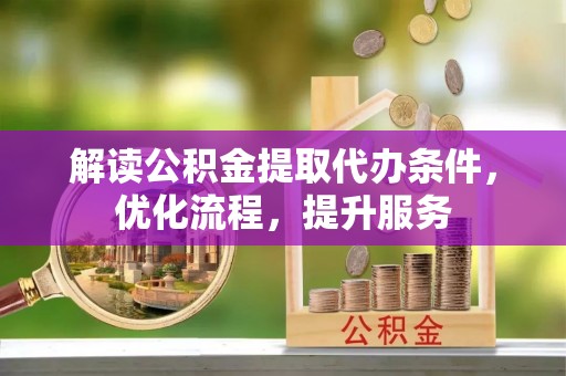 莱城解读公积金提取代办条件，优化流程，提升服务