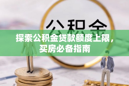 莱城探索公积金贷款额度上限，买房必备指南