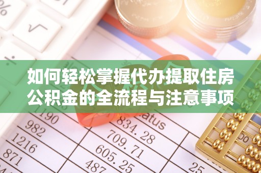 莱城如何轻松掌握代办提取住房公积金的全流程与注意事项