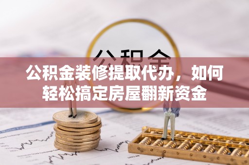 莱城公积金装修提取代办，如何轻松搞定房屋翻新资金