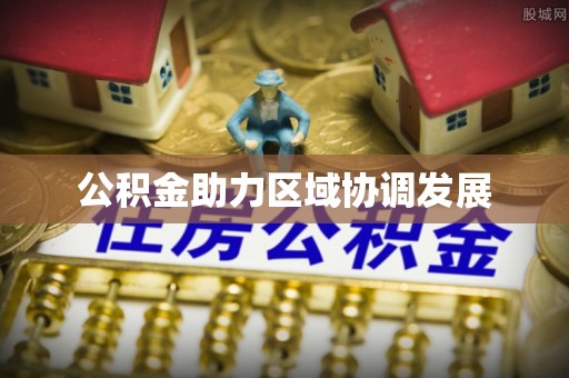 莱城公积金助力区域协调发展