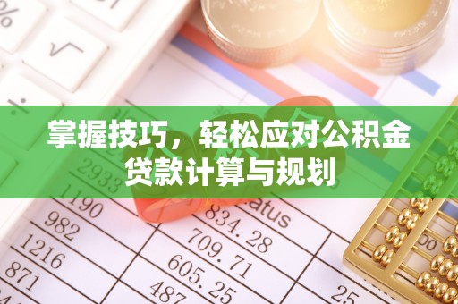 莱城掌握技巧，轻松应对公积金贷款计算与规划