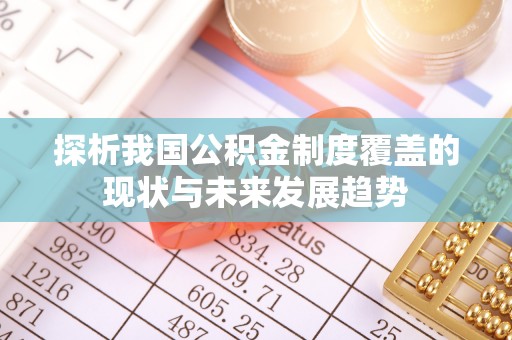 莱城探析我国公积金制度覆盖的现状与未来发展趋势