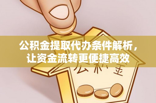莱城公积金提取代办条件解析，让资金流转更便捷高效