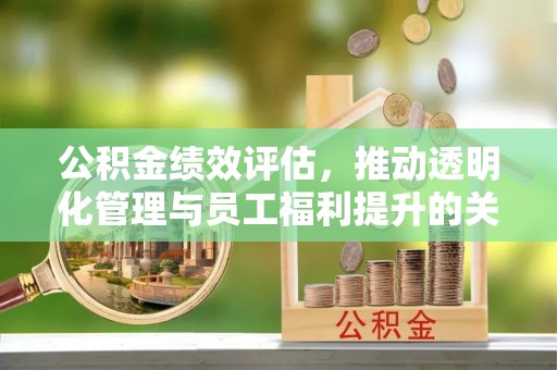 莱城公积金绩效评估，推动透明化管理与员工福利提升的关键