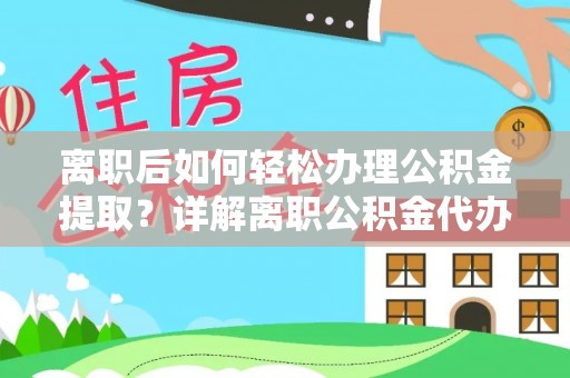 莱城离职后如何轻松办理公积金提取？详解离职公积金代办提取流程