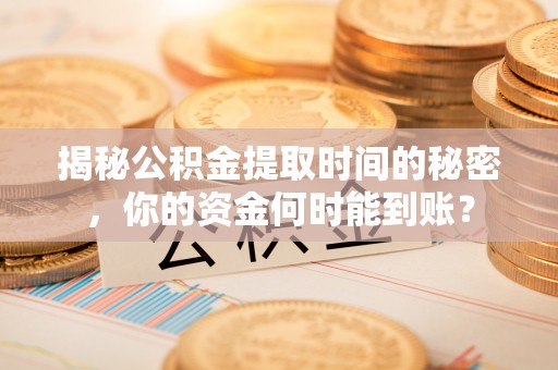 莱城揭秘公积金提取时间的秘密，你的资金何时能到账？