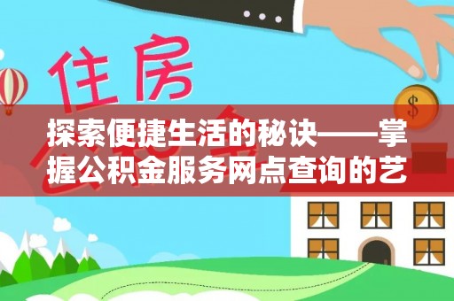 莱城探索便捷生活的秘诀——掌握公积金服务网点查询的艺术
