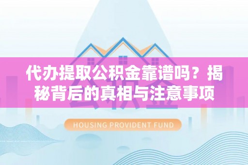 莱城代办提取公积金靠谱吗？揭秘背后的真相与注意事项