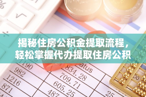莱城揭秘住房公积金提取流程，轻松掌握代办提取住房公积金技巧