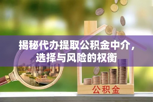 莱城揭秘代办提取公积金中介，选择与风险的权衡