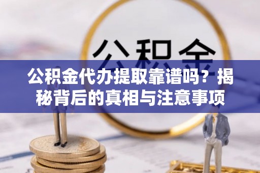 莱城公积金代办提取靠谱吗？揭秘背后的真相与注意事项