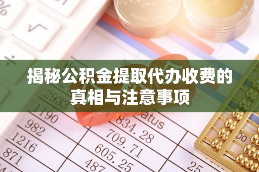 莱城揭秘公积金提取代办收费的真相与注意事项
