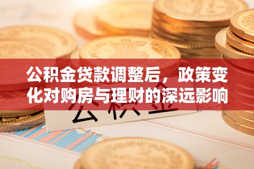 莱城公积金贷款调整后，政策变化对购房与理财的深远影响