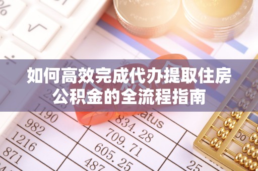 莱城如何高效完成代办提取住房公积金的全流程指南