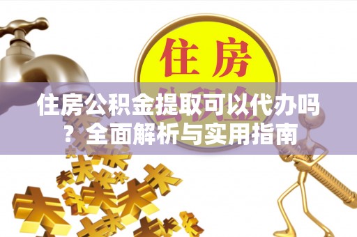 莱城住房公积金提取可以代办吗？全面解析与实用指南
