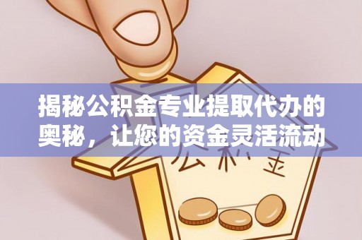 莱城揭秘公积金专业提取代办的奥秘，让您的资金灵活流动