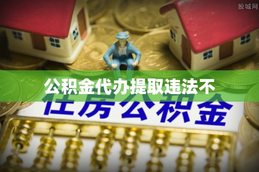 莱城公积金代办提取违法不