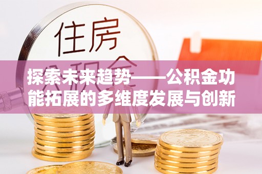 莱城探索未来趋势——公积金功能拓展的多维度发展与创新