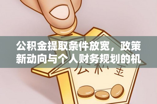 莱城公积金提取条件放宽，政策新动向与个人财务规划的机遇
