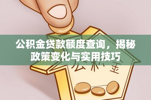 莱城公积金贷款额度查询，揭秘政策变化与实用技巧