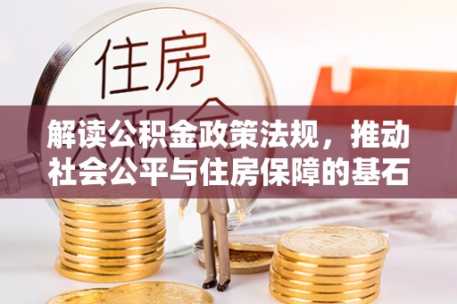 莱城解读公积金政策法规，推动社会公平与住房保障的基石
