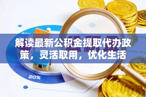 莱城解读最新公积金提取代办政策，灵活取用，优化生活