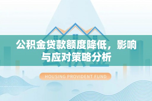 莱城公积金贷款额度降低，影响与应对策略分析