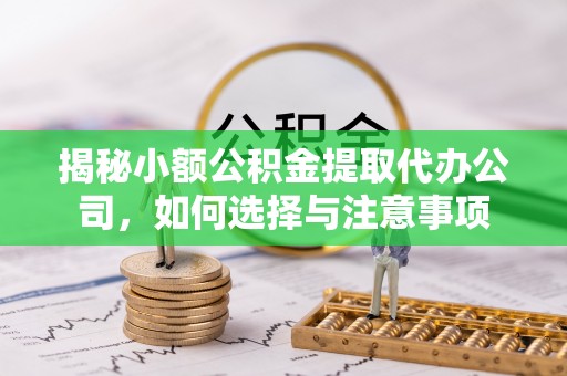 莱城揭秘小额公积金提取代办公司，如何选择与注意事项