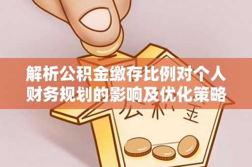 莱城解析公积金缴存比例对个人财务规划的影响及优化策略