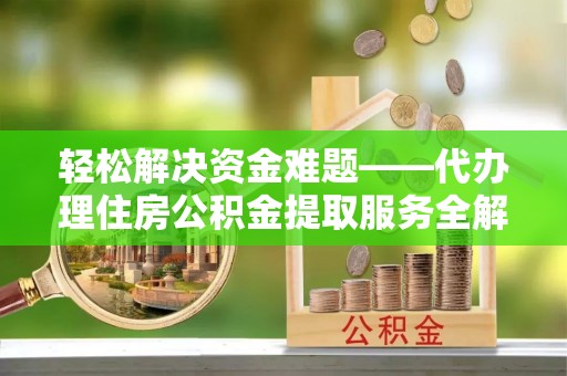 莱城轻松解决资金难题——代办理住房公积金提取服务全解析