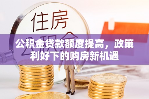 莱城公积金贷款额度提高，政策利好下的购房新机遇