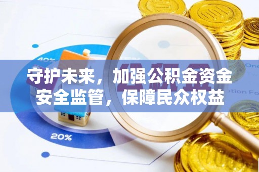 莱城守护未来，加强公积金资金安全监管，保障民众权益