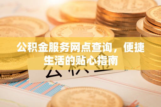 莱城公积金服务网点查询，便捷生活的贴心指南