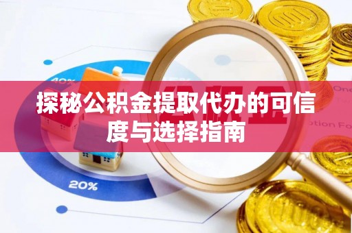 莱城探秘公积金提取代办的可信度与选择指南