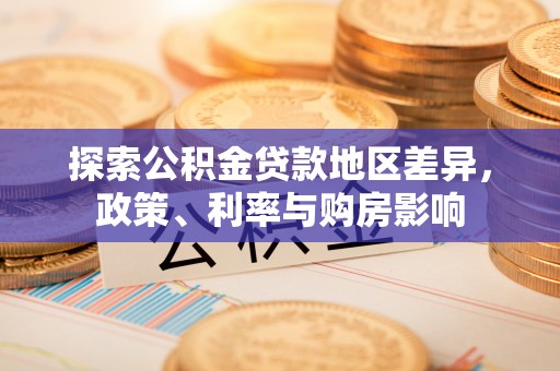 莱城探索公积金贷款地区差异，政策、利率与购房影响