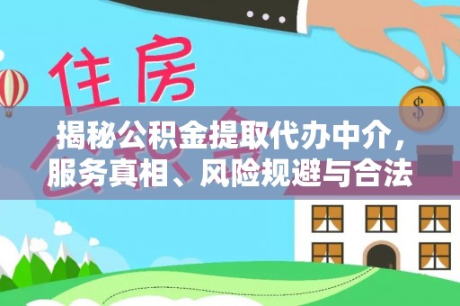 莱城揭秘公积金提取代办中介，服务真相、风险规避与合法途径