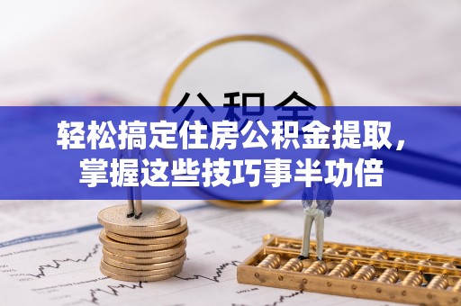 莱城轻松搞定住房公积金提取，掌握这些技巧事半功倍
